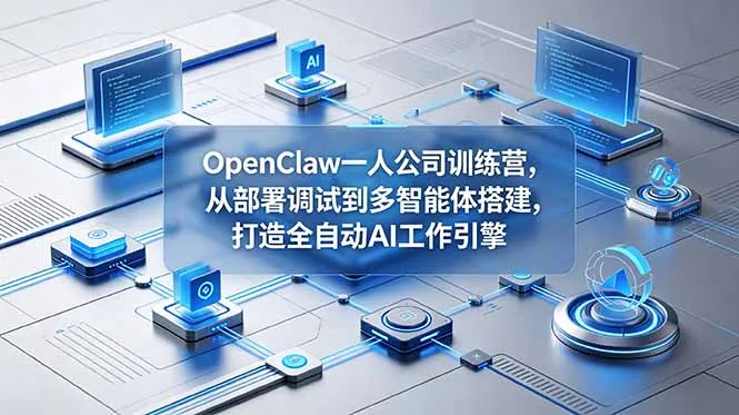 OpenClaw 一人公司训练营，从部署调试到多智能体搭建，打造全自动 AI 工作引擎-来缘阁