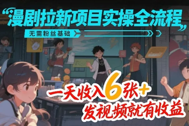 漫剧拉新项目实操全流程,无需粉丝基础,一天收入6张+,发视频就有收益-来缘阁