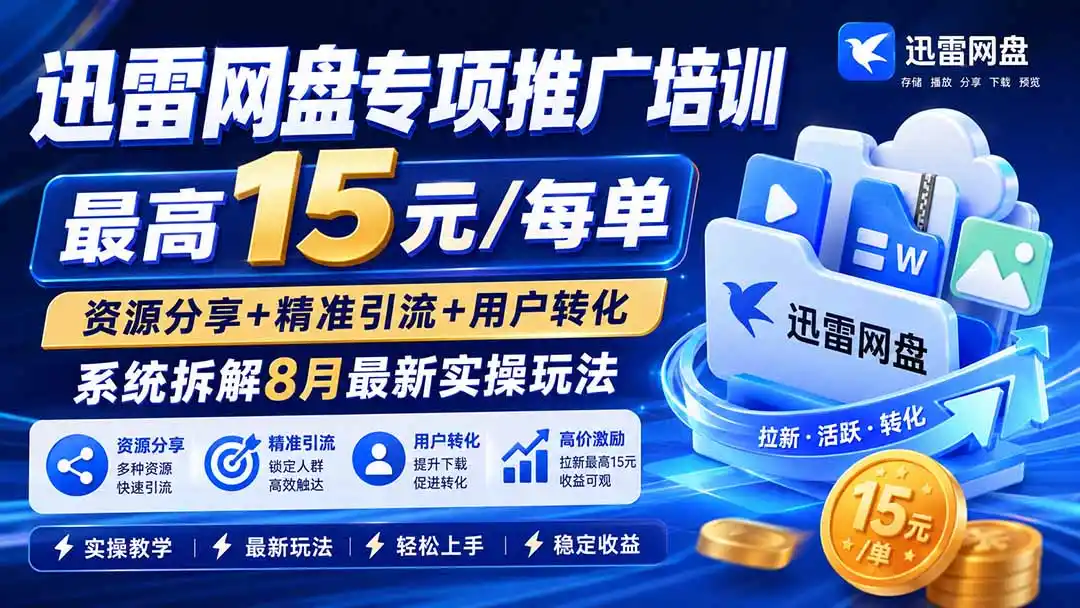 迅雷网盘专项推广培训-更新8月——最高15元/每单,资源分享+精准引流+用户转化,系统拆解最新实操玩法-来缘阁