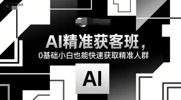 AI精准获客班,0基础小白也能快速获取精准人群-来缘阁