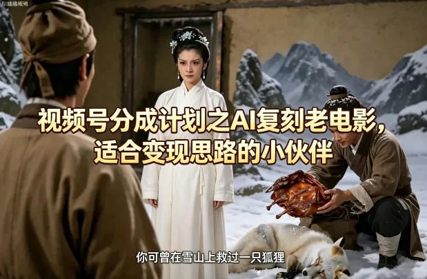 视频号分成计划之AI复刻老电影，适合变现思路的小伙伴-来缘阁