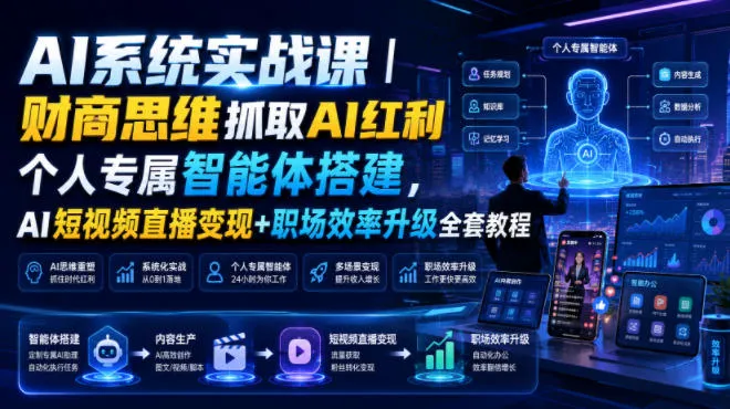 AI系统实战课|财商思维抓取AI红利|个人专属智能体搭建,AI短视频直播变现+职场效率升级全套教程-来缘阁
