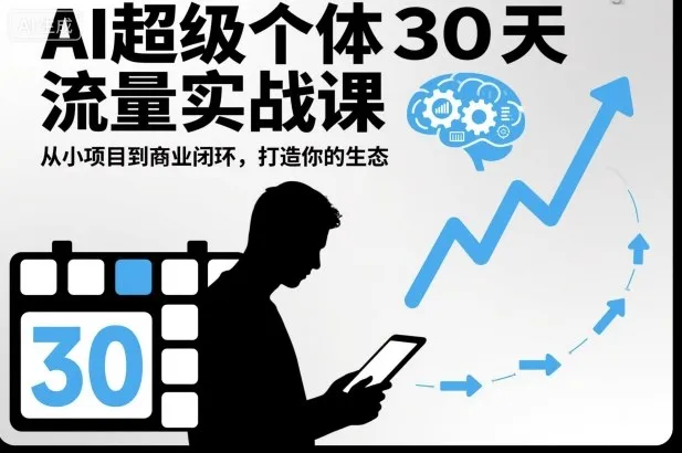 AI超级个体30天流量实战课，从小项目到商业闭环，打造你的生态-来缘阁