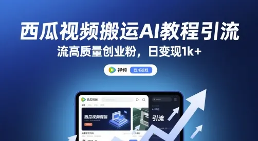 西瓜视频搬运AI教程引流高质量创业粉，日变现1k+【揭秘】-来缘阁