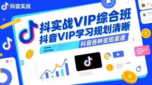 抖音实战VIP综合班,抖音VIP学习规划请晰抖音各种变现渠道-来缘阁