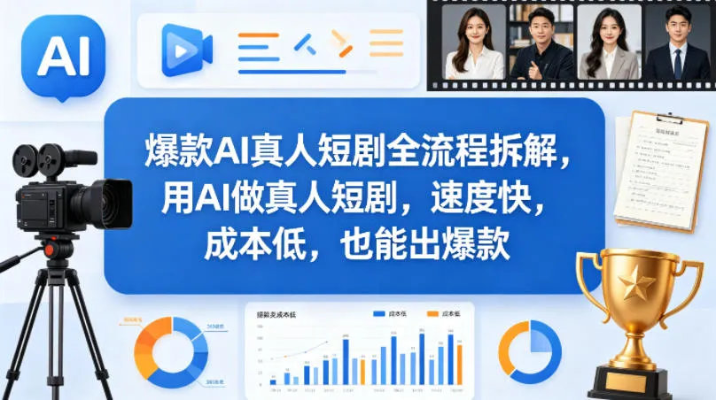 爆款AI真人短剧全流程拆解，用AI做真人短剧，速度快，成本低，也能出爆款-来缘阁