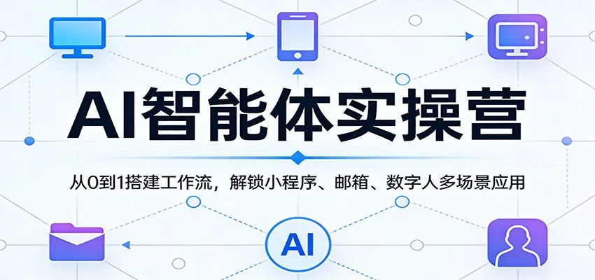 AI智能体实操营:从0到1搭建工作流,解锁小程序、邮箱、数字人多场景应用-来缘阁