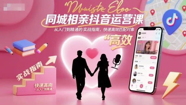 同城相亲抖音运营课，从入门到精通的实战指南，快速高效匹配对象-来缘阁