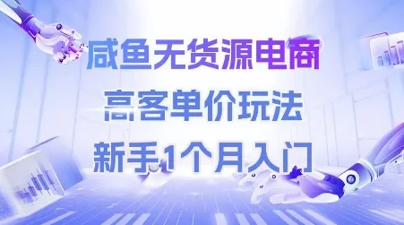 咸鱼无货源电商，高客单价玩法，新手1个月入门-来缘阁