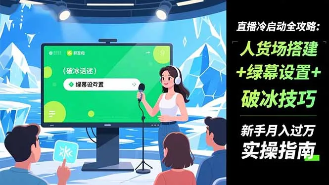 直播冷启动全攻略:人货场搭建+绿幕设置+破冰技巧，新手月入过万实操指南-来缘阁