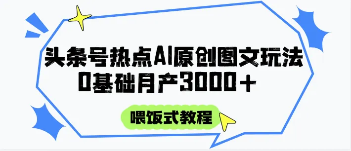 头条号热点AI图文攻略，喂饭式教程+0基础月产3000+-来缘阁