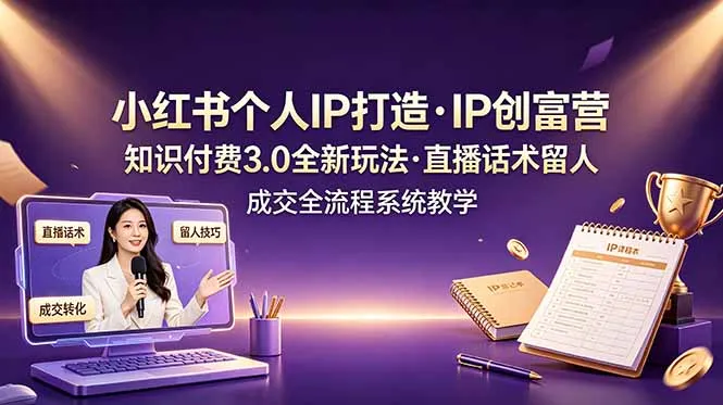 小红书个人IP打造创富营，知识付费3.0全新玩法，直播话术留人成交全流程系统教学-来缘阁