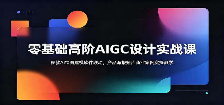 零基础高阶AIGC设计实战课:多款AI绘图建模软件联动,产品海报短片商业案例实操教学-来缘阁