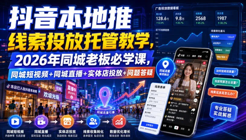 抖音本地推线索投放托管教学,2026年同城老板必学课,同城短视频+同城直播+实体店投放+问题答疑-来缘阁