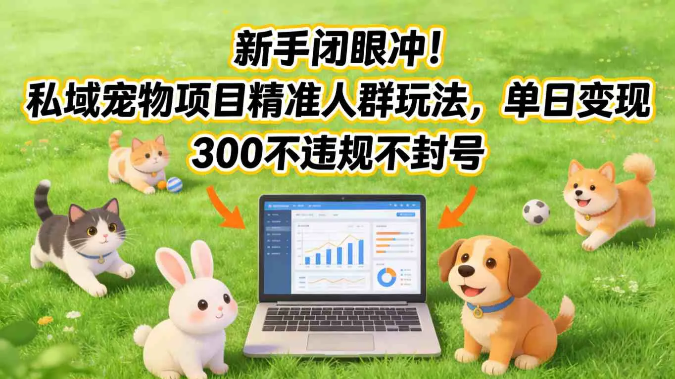 新手闭眼冲!私域宠物项目精准人群玩法,单日变现3张不违规不封号-来缘阁