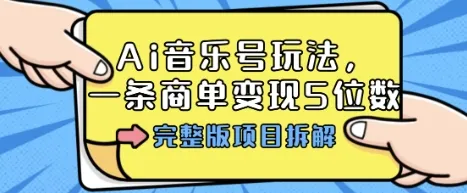 Ai音乐号玩法，多平台几十万粉，一条商单变现5位数，完整版项目拆解-来缘阁