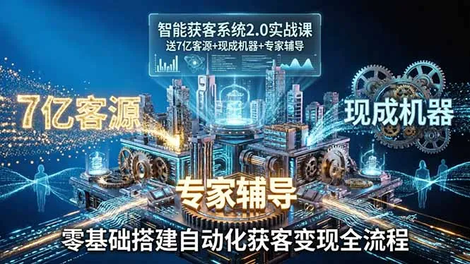 智能获客系统2.0实战课：送7亿客源+现成机器+专家辅导，零基础搭建自动化获客变现全流程-来缘阁