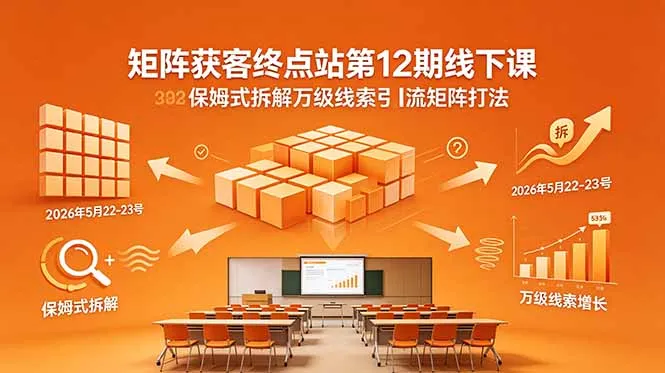 矩阵获客终点站第12期线下课 2026年5月22-23号 保姆式拆解万级线索引流矩阵打法-来缘阁