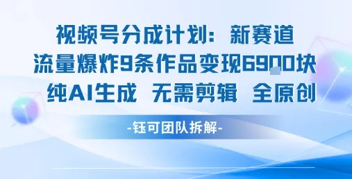 视频号新玩法 9条作品变现6.9k 纯AI生成无需剪辑全原创-来缘阁