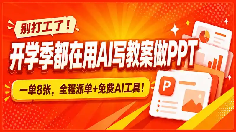 别打工了！开学季都在用AI写教案做PPT，一单8张，全程派单+免费AI工具！-来缘阁