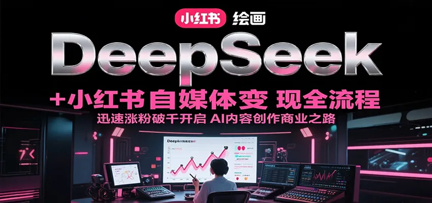 DeepSeek绘画+小红书自媒体变现全流程，迅速涨粉破千开启AI内容创作商业之路-来缘阁
