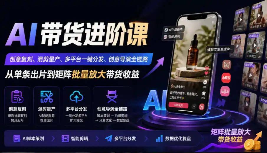 AI带货进阶课|创意复刻、混剪量产、多平台一键分发、创意导演全链路,从单条出片到矩阵批量放大带货收益-来缘阁