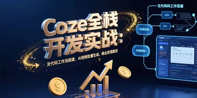 Coze全栈开发实战：无代码工作流搭建，AI视频批量生成，商业变现路径-来缘阁