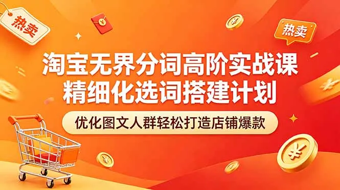 淘宝无界分词高阶实战课 精细化选词搭建计划 优化图文人群轻松打造店铺爆款-来缘阁