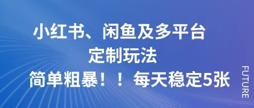 小红书、闲鱼及多平台定制玩法简单粗暴！每天稳定5张-来缘阁