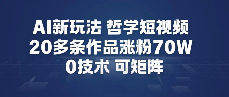 AI新玩法哲学短视频制作教学，20多条作品涨粉70W，0成本赛道，可矩阵-来缘阁