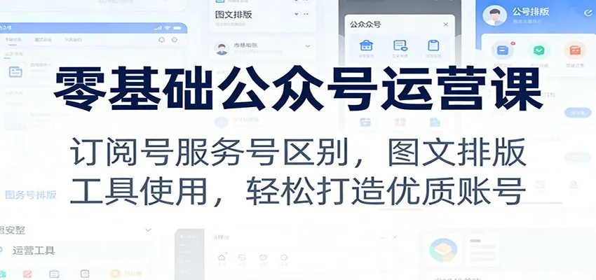 零基础公众号运营课：订阅号服务号区别，图文排版，工具使用，轻松打造优质账号-来缘阁