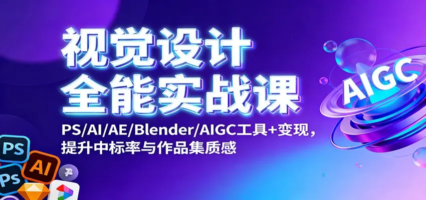 视觉设计全能实战课：PS/AI/AE/Blender/AIGC工具+变现，提升中标率与作品集质感-来缘阁