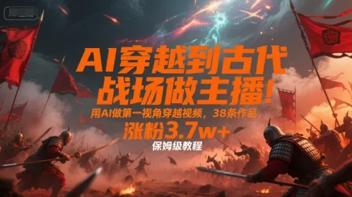 AI穿越到古代战场做主播!用AI做第一视角穿越视频,38条作品,涨粉3.7w+,保姆级教程-来缘阁