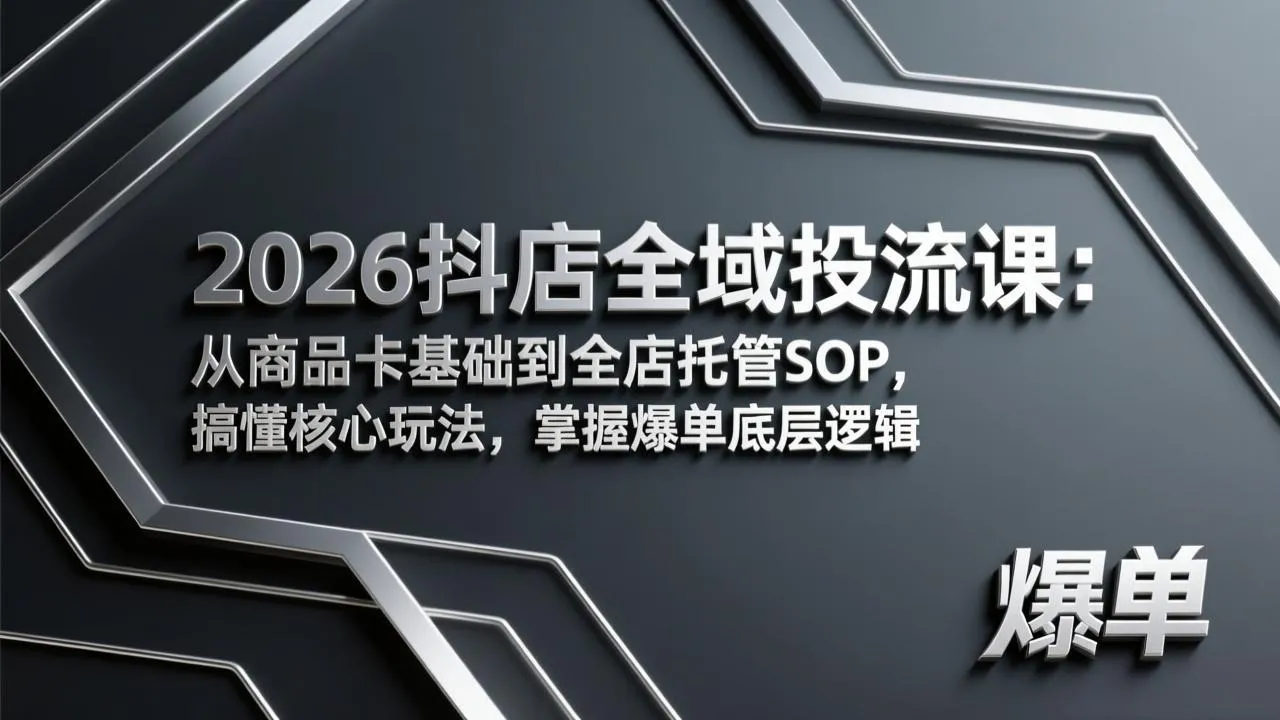 2026抖店全域投流课：从商品卡基础到全店托管SOP，搞懂核心玩法，掌握爆单底层逻辑-来缘阁