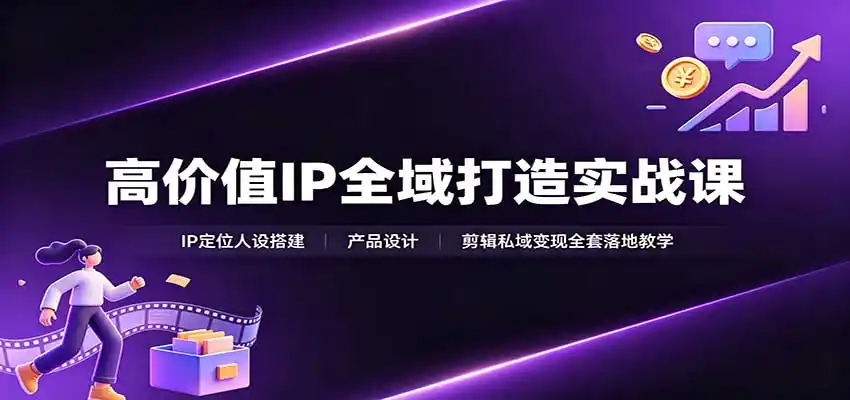 高价值IP全域打造实战课：IP定位人设搭建，产品设计，剪辑私域变现全套落地教学-来缘阁