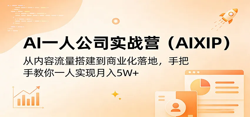 AI一人公司实战营(AIXIP)：从内容流量搭建到商业化落地，手把手教你一人实现月入5W+-来缘阁