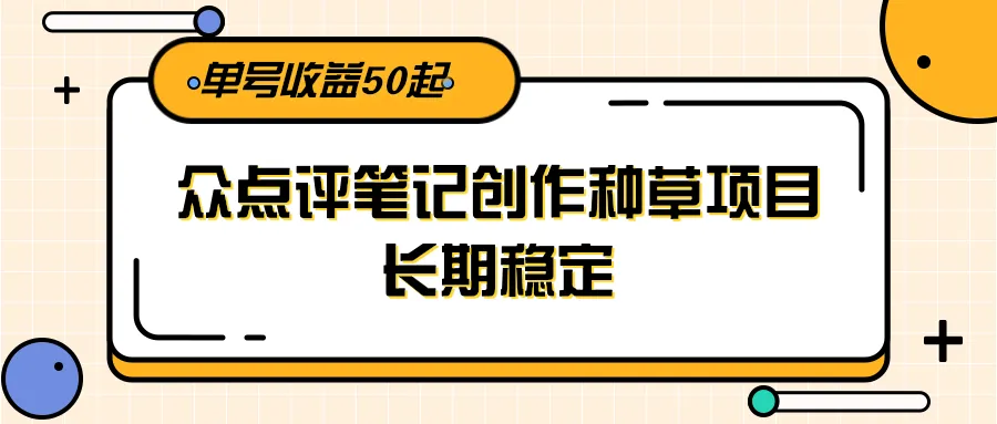 大众点评笔记创作种草项目,长期稳定, 单号收益50起-来缘阁
