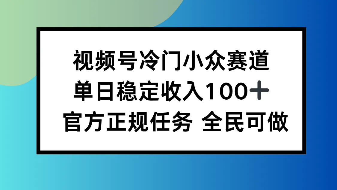 视频号小众赛道，单日稳定收入100+，适合所有人-来缘阁
