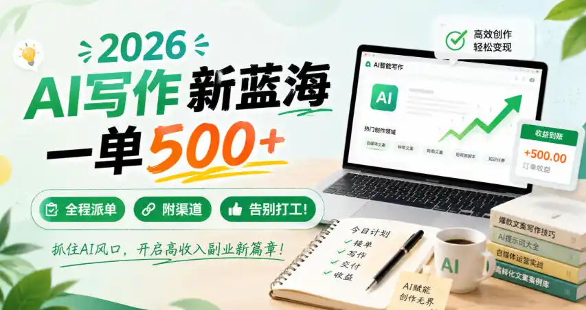 2026 AI写作新蓝海，一单500+，全程派单，附渠道，告别打工！【揭秘】-来缘阁
