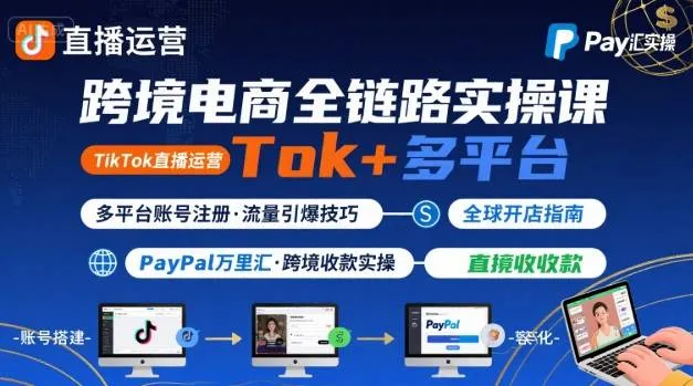 跨境电商线上课，TikTok 直播运营 + 多平台账号注册 + PayPal 万里汇实操教程-来缘阁