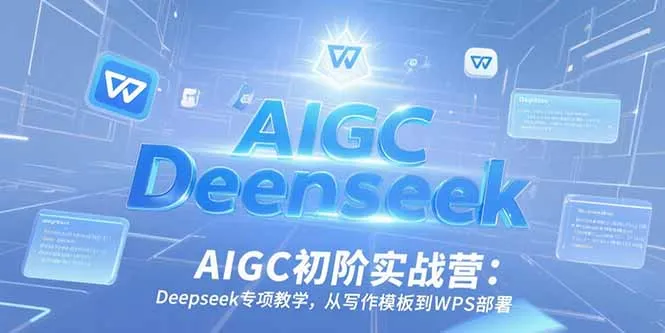 AIGC初阶实战营:Deepseek专项教学,从写作模板到WPS部署-来缘阁