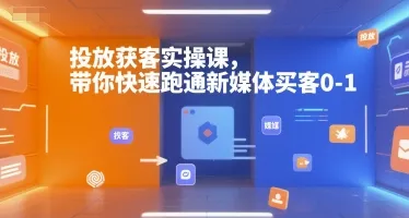 投放获客实操课，带你快速跑通新媒体买客0-1-来缘阁