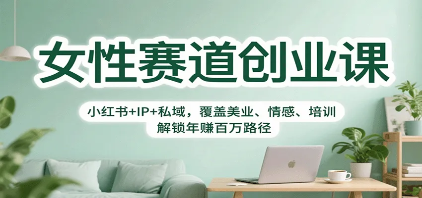 女性赛道创业课：小红书+IP+私域，覆盖美业、情感、培训，解锁年赚百万路径-来缘阁