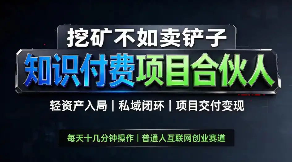 挖矿不如卖铲子，2026最新知识付费全套玩法，轻资产入局|私域闭环|项目交付变现【揭秘】-来缘阁
