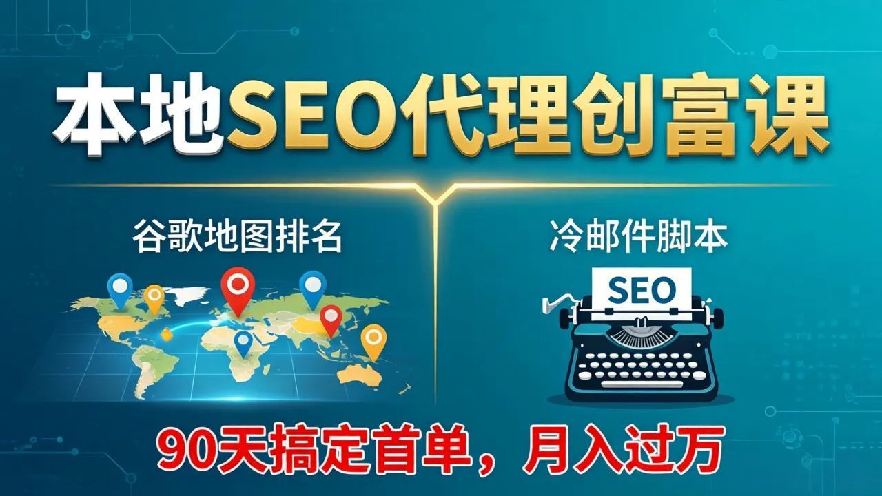 本地SEO代理创富课：谷歌地图排名+冷邮件脚本，90天搞定首单，月入过万实战体系-来缘阁