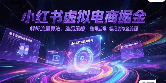 小红书虚拟电商掘金，解析流量算法，选品策略，账号起号，笔记创作全流程-来缘阁