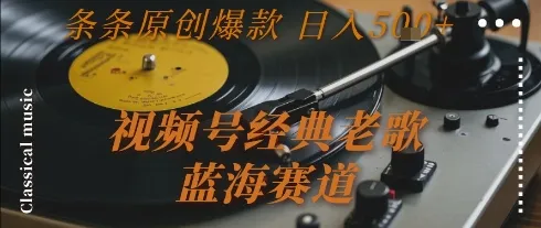 视频号经典老歌，蓝海赛道，日入5张+ 条条原创爆款【揭秘】-来缘阁