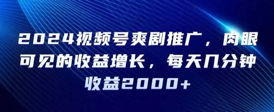 2024视频号爽剧推广，肉眼可见的收益增长，每天几分钟收益2000+【揭秘】-来缘阁