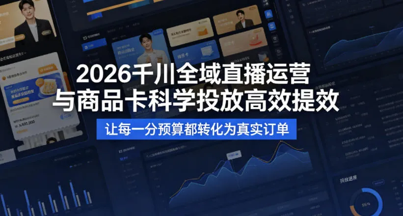 2026千川全域直播运营跟商品卡，科学投放，高效提效，让每一分预算都转化为真实订单-来缘阁