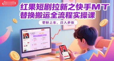 红果短剧拉新之快手MT替换搬运全流程实操课，零粉上车，日入多张-来缘阁